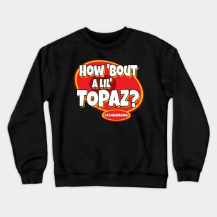 How 'Bout A Lil' TOPAZ? Crewneck Sweatshirt